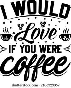 I would love if you were coffee T shirt design