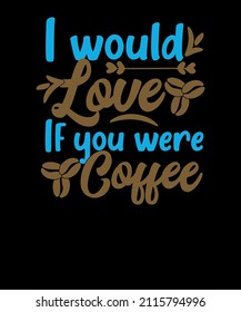 I would love if you were coffee trendy typography coffee t-shirt design. coffee T-shirt design. funny coffee T-shirt.