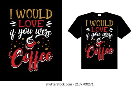 I would love if you were Coffee Typography T-shirt Design