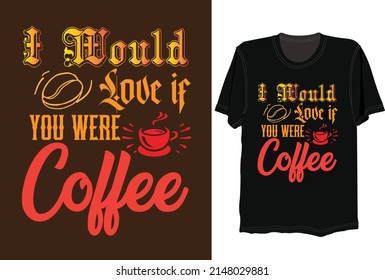 i would love if you were coffee, svg  tshirt design