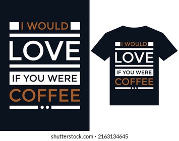 I would love if you were coffee t-shirt design typography vector illustration files for printing ready
