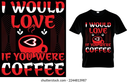  i would love if you were coffee. coffee t-shirt design.