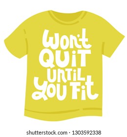 Would not quit, until you fit. T-shirt with hand drawn vector lettering about gym, fitness, wellness program, inspiration to lose weight. Typography quote for a party, social media, gift. 