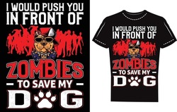 I Would Push You In Front Of Zombies To Save My Dog. Zombies Dog T Shirt Design Template. Eye Caching Zombies Artworks. Template Design. Creative Design Artworks T-shirt Design. Illustration Artworks.