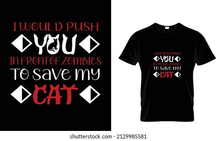 I WOULD PUST YOU IN FRONT OF ZOMBIES TO SAVE MY CAT...