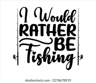 I Would Rather Be Fishing  Svg Design,Hooker Svg,Fishing Quotes SVG Cut Files Designs ,Fishing quotes t shirt designs, Saying about Fishing