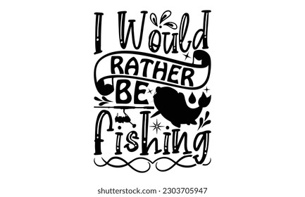 I Would Rather Be Fishing - Fishing SVG Design, Calligraphy graphic design, t-shirts, bags, posters, cards, Mug and EPS, for Cutting Machine, Silhouette Cameo, Cricut.

