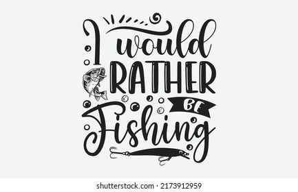I would rather be fishing - Fishing t shirt design, svg eps Files for Cutting, Handmade calligraphy vector illustration, Hand written vector sign, svg svg