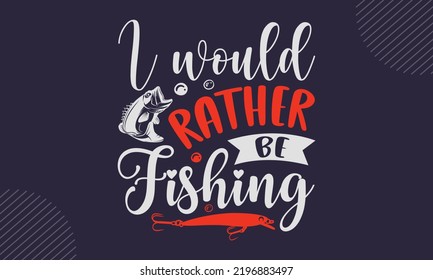 I Would Rather Be Fishing - Fishing T shirt Design, Hand lettering illustration for your design, Modern calligraphy, Svg Files for Cricut, Poster, EPS svg