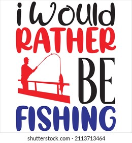 I would rather be fishing, t-shirt design and vector file.