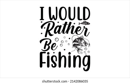  I Would Rather Be Fishing -  Vector quote and typography t-shirt graphics.
