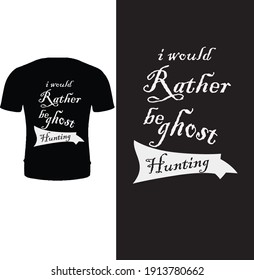 I Would Rather Be Ghost Hunting. Typography Ghost Hunter T Shirt Design.