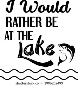 I would rather be at the lake, Fishing Quote, Typography for print or use as poster, card, flyer or T Shirt