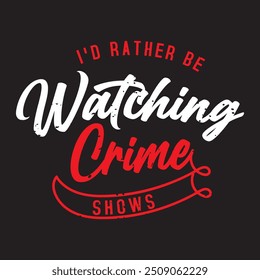 I would rather be watching crime shows. Criminal Investigation design. Forensic Scientist typography vintage grunge with slogan.