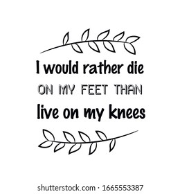 I would rather die on my feet than live on my knees. Calligraphy saying for print. Vector Quote