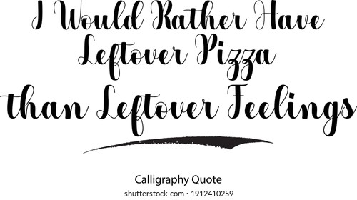 I Would Rather Have Leftover Pizza than Leftover Feelings Typography Text Inscription Phrase 