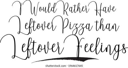 I Would Rather Have Leftover Pizza than Leftover Feelings Cursive Handwritten Lettering Modern Typography Text