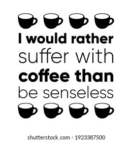 I would rather suffer with coffee than be senseless. Vector Quote
