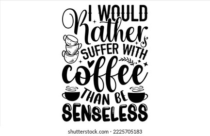 Preferiría Sufrir con café que no tener sentido - Diseño de camisetas de café, letras dibujadas a mano y caligrafía, Archivos Svg para el Cricut, Descarga instantánea, Ilustración para impresiones en bolsas, afiches