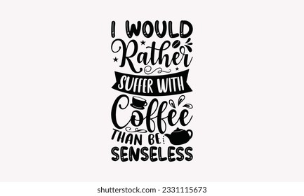 I would rather suffer with coffee than be senseless - Coffee SVG Design Template, Cheer Quotes, Hand drawn lettering phrase, Isolated on white background.