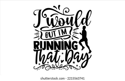 I Would But I’m Running That Day - Running T shirt Design, Hand drawn vintage illustration with hand-lettering and decoration elements, Cut Files for Cricut Svg, Digital Download