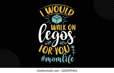 I Would Walk On Legos For-You # Momlife - Mom T shirt Design, Modern calligraphy, Cut Files for Cricut Svg, Illustration for prints on bags, posters