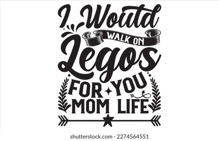 I Would Walk On Legos For You Mom Life - Mother’s Day T Shirt Design, Modern calligraphy, Conceptual handwritten phrase calligraphic, For the design of postcards, svg for posters