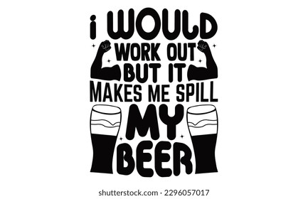 I Would Work Out But It Makes Me Spill My Beer - Beer t-shirts Design, Calligraphy graphic design, this illustration can be used as a print on , bags, stationary or as a poster.
