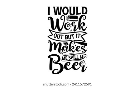 I would work out but it makes me spill my beer - Beer T-shirt design, Lettering design for greeting banners, Modern calligraphy, Cards and Posters, Mugs, Notebooks, white background, EPS 10.