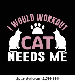 I would workout Cat needs me t-shirt design, Pet, Custom, Shirt, Clothe, 
Print Graphic, Tee, Editable vector, art