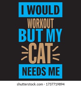 I would workout but my cat needs me typhography t-shirt design.