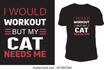 I would workout but my cat needs me t-shirt design. 