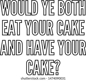 Would ye both eat your cake and have your cake