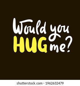 Would you hug me - inspire motivational quote. Hand drawn beautiful lettering. Print for inspirational poster, t-shirt, bag, cups, card, flyer, sticker, badge. Cute original funny vector sign