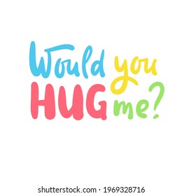 Would you hug me - inspire motivational quote. Hand drawn beautiful lettering. Print for inspirational poster, t-shirt, bag, cups, card, flyer, sticker, badge. Cute original funny vector sign