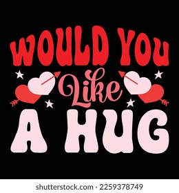 Would You Life A Hug, Happy valentine shirt print template, 14 February typography design