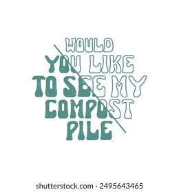 Would You Like to See My Compost Pile. Compost design. Compost plant typography t shirt design. Compost poster