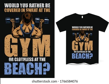 Would you rather be covered in sweat at the gym or clothless at the beach?- Gym saying t-shirt design, powerlifting, gym, typography graphic design, Workout inspirational Poster, Vector design for gym