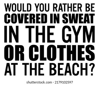 Would you rather be covered in sweat in the gym or clothes at the beach. Motivational quote.