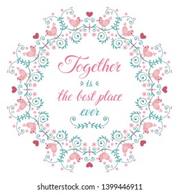 Wreath with birds, flowers and hand drawn lettering. Together is the best place ever. Love phrase in floral frame. Round border with quote. Valentines day greeting card. Vector Illustration.