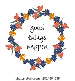 A wreath of wildflowers and leaves with the phrase good things happen. A concept for the design of cards, poster or bvnner.Vector illustration can be used for wedding invitations.