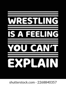 WRESTLING IS A FEELING YOU CAN'T EXPLAIN. T-SHIRT DESIGN. PRINT TEMPLATE. TYPOGRAPHY VECTOR ILLUSTRATION.