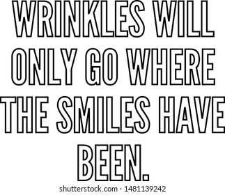 Wrinkles will only go where the smiles have been