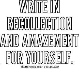 Write in recollection and amazement for yourself