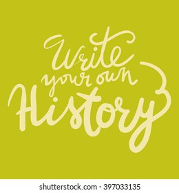 Write your own history. Motivational quote.Modern calligraphic style. Hand lettering and custom typography for your designs: t-shirts, bags, for posters, invitations, cards, etc.
