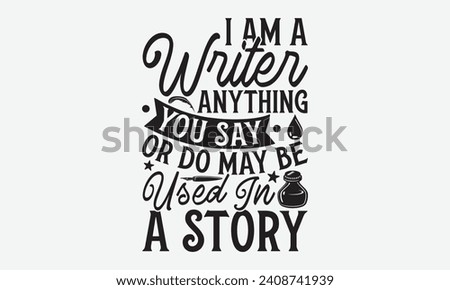 I Am A Writer Anything You Say Or Do May Be Used In A Story - Writer T Shirt Design, Sarcastic typography used for poster, banner, flyer and mug.