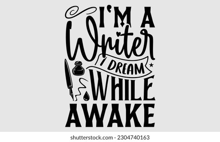 I'm a writer I dream while awake- Writer t- shirt design, Hand drawn lettering for Cutting Machine,  Silhouette Cameo, Cricut, and bags, posters, cards, illustration Template EPS