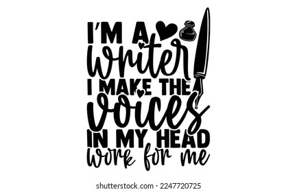 I’m A Writer I Make The Voices In My Head Work For Me - Writer T-shirt Design, Conceptual handwritten phrase svg calligraphic, Hand drawn lettering phrase isolated on white background, for Cutting Mac