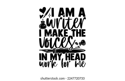 I Am A Writer I Make The Voices In My Head Work For Me - Writer T-shirt Design, Conceptual handwritten phrase craft SVG hand lettered, Handmade calligraphy vector illustration, or Cutting Machine, Sil