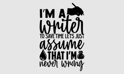 I’m A Writer To Save Time Let’s Just Assume That I’m Never Wrong- Writer T- Shirt Design, Hand Drawn Lettering For Cutting Machine,  Silhouette Cameo, Cricut, And Bags, Posters, Cards, Illustration Te